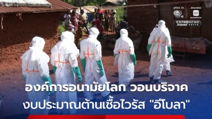 องค์การอนามัยโลก ขอนานาชาติบริจาคเงินเพื่อใช้ในการต่อต้านการแพร่ระบาดของ “อีโบลา”