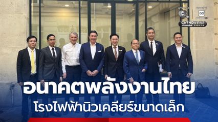 “อ.เชน” เผย “ไทย-ฝรั่งเศส” จ่อร่วมสำรวจความเป็นไปได้ สร้างโรงไฟฟ้าพลังงานนิวเคลียร์ขนาดเล็ก SMR ในไทย