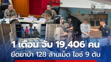 ปราบยาเสพติด 1 เดือน จับ 19,406 คน ยึดยาบ้า 128 ล้านเม็ด ไอซ์ 9 ตัน