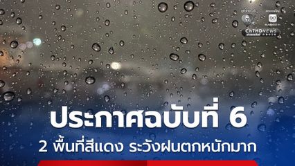กรมอุตุฯ ประกาศฉบับที่ 6 ฝนตกหนักถึงหนักมาก พบ 2 พื้นที่สีแดง