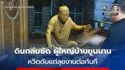 ผู้ใหญ่บ้านยูนนานรอดตายดินถล่ม ห่วงชาวบ้านลุยช่วยอพยพต่อทันที