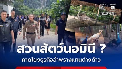 บุกตรวจสอบสวนสัตว์ต้องสงสัย คาดโยงธุรกิจอำพรางนอมินี