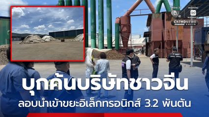 บุกค้นโรงงานเถื่อนของคนจีน ลักลอบนำกากขยะอิเล็กทรอนิกส์ กว่า 3,274 ตัน เข้ามาคัดแยกโดยผิดกฏหมาย