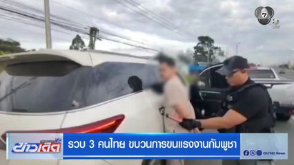 รวบ 3 คนไทย ขบวนการขนแรงงานกัมพูชา