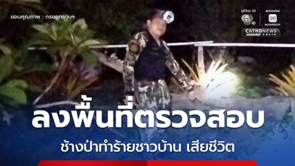 จนท.ขสป.เขาสอยดาว ลงพื้นที่ตรวจสอบกรณีช้างป่าทำร้ายชาวบ้านเสียชีวิตในพื้นที่ จ.จันทบุรี​