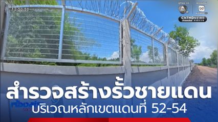 สำรวจสร้างรั้วชายแดน บริเวณหลักเขตแดนที่ 52-54 จ.จันทบุรี