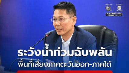 สทนช. เตือนพื้นที่เสี่ยงภาคตะวันออก-ภาคใต้ เฝ้าระวังน้ำท่วมฉับพลัน น้ำป่าไหลหลาก