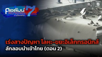 คอลัมน์หมายเลข 7 : เร่งสางปัญหา โลหะ-ขยะอิเล็กทรอนิกส์ ลักลอบนำเข้าไทย ตอน 2