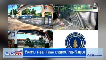 ติดตาม Real Time ชายแดนไทย-กัมพูชา หลังมีกระแสข่าวเปิดด่าน