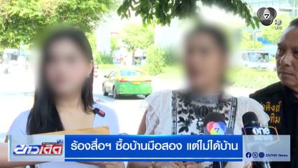 ร้องสื่อฯ ซื้อบ้านมือสอง แต่ไม่ได้บ้าน หลังคดีเงียบนานกว่า 3 เดือน