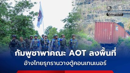 กัมพูชาพาคณะ AOT ลงพื้นที่ด่านชายแดน อ้างไทยรุกรานติดตั้งลวดหนาม-วางตู้คอนเทนเนอร์
