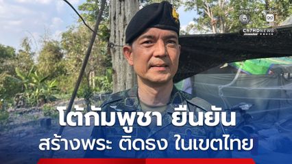 ทบ.โต้กัมพูชา ยืนยันสร้างพระพุทธรูป ติดธงชาติ วางลวดหนาม ในพื้นที่อธิปไตยไทย