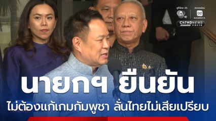 นายกฯ ยันไม่ต้องแก้เกมกัมพูชา ลั่นไทยไม่เสียเปรียบ