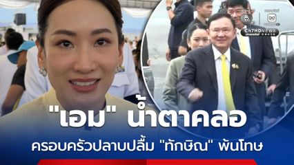 เอม น้ำตาคลอ ระบุ ครอบครัวชินวัตร ปลาบปลื้ม ทักษิณ พ้นโทษ 