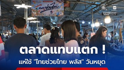 ตลาดแทบแตก แห่ใช้ “ไทยช่วยไทย พลัส” วันหยุด
