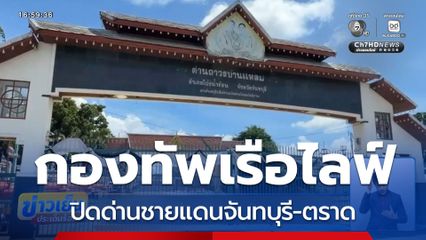 ทร.ไลฟ์ปิดด่านชายแดนจันทบุรี-ตราด