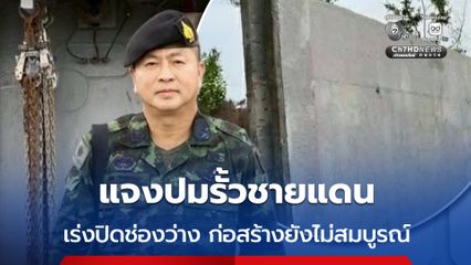 แจงปมรั้วชายแดนโป่งน้ำร้อน ภาพช่องว่าง เป็นงานก่อสร้างที่ยังไม่สมบูรณ์