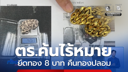 ร้อง ตร.ค้นไร้หมาย ยึดทอง 8 บาท คืนทองปลอม