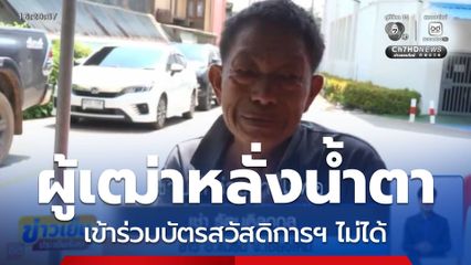 ผู้เฒ่าหลั่งน้ำตา เข้าร่วมบัตรสวัสดิการฯ ไม่ได้
