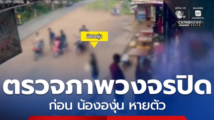 ตรวจภาพวงจรปิดก่อน น้ององุ่น หายตัว จ.กาญจนบุรี