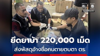ยึดยาบ้า 220,000 เม็ด ในกล่องพัสดุ จ่าหน้าชื่อคนตาย หวังอำพรางตบตา ตร.