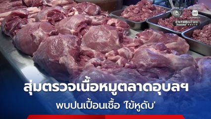 สุ่มตรวจเนื้อหมูตลาดอุบลฯ หลังพบผู้เสียชีวิตติดเชื้อไข้หูดับ