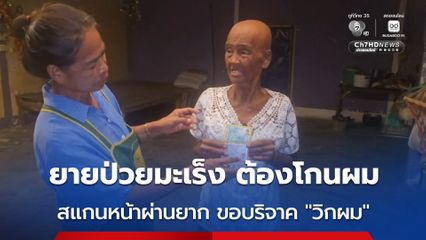 ยายวัย 76 ป่วยมะเร็งต้องโกนผม สแกนหน้าบัตรคนจน ผ่านยาก เดินสแกนทั้งหมู่บ้านกว่า 20 ครั้ง ไม่ผ่าน