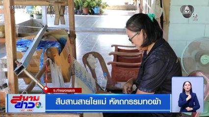 สืบสานสายใยแม่ หัตถกรรมทอผ้า จ.กำแพงเพชร