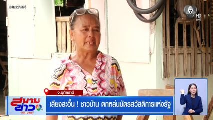 เสียงสะอื้น ! ชาวบ้าน ตกหล่นบัตรสวัสดิการแห่งรัฐ จ.อุทัยธานี