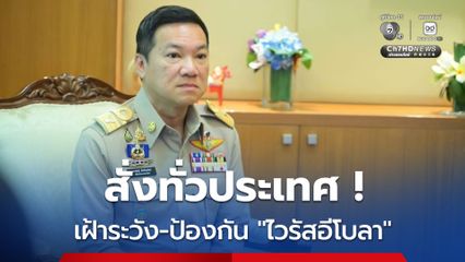 สั่งผู้ว่าราชการจังหวัดทั่วประเทศ เฝ้าระวัง-ป้องกัน โรคติดเชื้อไวรัสอีโบลา