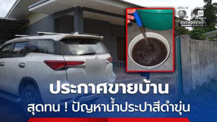 สุดทน ! ประกาศขายบ้านพร้อมที่ดิน หนีปัญหาน้ำประปาสีดำขุ่น