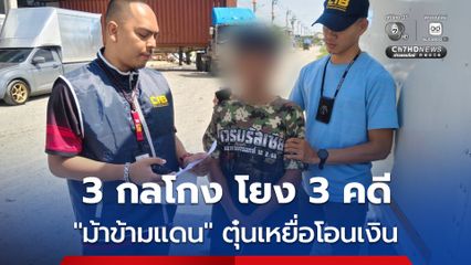 เด็ดหัวม้าข้ามแดน รับจ้างชาวจีนเปิดบัญชี ใช้ 3 กลโกง โยง 3 คดี ตุ๋นเงินเหยื่อ