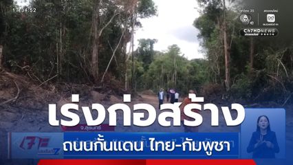 เร่งสร้าง ถนนกั้นแดน ไทย-กัมพูชา
