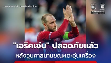 “คริสเตียน เอริคเซ่น” ปลอดภัยแล้ว หลังวูบคาสนามระหว่างเตะกระชับมิตรกับยูเครน