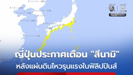 ญี่ปุ่นประกาศเตือน “สึนามิ” หลังแผ่นดินไหวรุนแรงในฟิลิปปินส์ คาดกระทบ 15 พื้นที่ชายฝั่ง