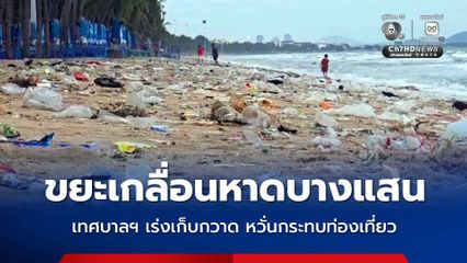 ขยะเกลื่อนหาดบางแสน เทศบาลฯ เร่งเก็บกวาด หวั่นกระทบท่องเที่ยว