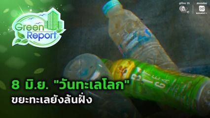 Green Report : วันทะเลโลก "ขยะทะเลยังล้นฝั่ง"