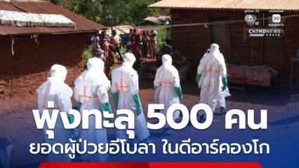 พุ่งทะลุ 500 คน ! ยอดผู้ป่วยติดเชื้อ “อีโบลา” ในดีอาร์คองโก เสี่ยงระบาดต่อเนื่อง-มีผู้ติดเชื้อเพิ่ม