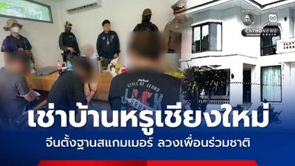 รวบแก๊งจีนเทาเช่าบ้านหรูเชียงใหม่ ตั้งฐานสแกมเมอร์หลอกเพื่อนร่วมชาติ