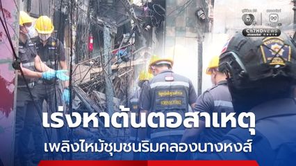 เร่งเก็บหลักฐาน หาสาเหตุเพลิงไหม้ชุมชนริมคลองนางหงส์
