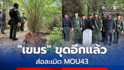 เร่งตรวจสอบแนวเขตแดน "สระแก้ว" หลัง "กัมพูชา" ขุดดัดแปลงพื้นที่ส่อละเมิด MOU43