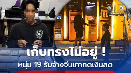 เก็บทรงไม่อยู่ !  ถูกรวบคาตู้ ATM หนุ่ม 19 ปี รับจ้างจีนเทาตระเวนกดเงินสด