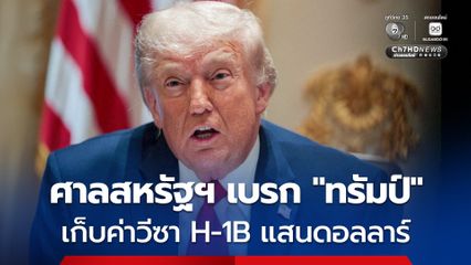 ศาลสหรัฐฯ เบรก "ทรัมป์" เก็บค่าวีซา H-1B แสนดอลลาร์ ขัดต่อกฎหมาย