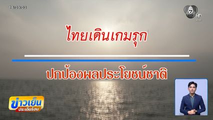 รายงานพิเศษ : ไทยเดินเกมรุก ปกป้องผลประโยชน์ชาติ