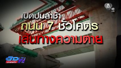 Exclusive ! เปิดปมล่าช้า ถนน 7 ชั่วโคตร เส้นทางความตาย
