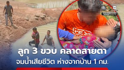 อุทาหรณ์ ลูก 3 ขวบ คลาดสายตา จมน้ำเสียชีวิต ห่างจากบ้าน 1 กม.