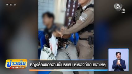 หญิงร้องขอความเป็นธรรม ตร.ทำเกินกว่าเหตุ