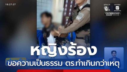 หญิงร้องขอความเป็นธรรม ตร.ทำเกินกว่าเหตุ