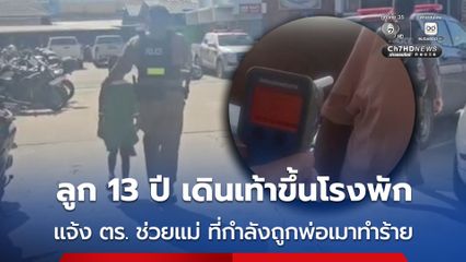 เด็กชายอายุ 13 ปี  เดินเท้าแจ้งตำรวจช่วยแม่ ที่กำลังถูกพ่อเมาทำร้าย