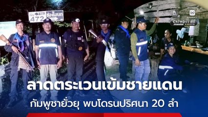 ฝ่ายปกครอง-ชรบ. ลาดตระเวนเข้มชายแดน กัมพูชายั่วยุ พบโดรนปริศนา 20 ลำ